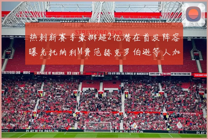 热刺新赛季豪掷超2亿潜在首发阵容曝光托纳利M费范赫克罗伯逊等人加盟