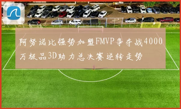 阿努诺比强势加盟FMVP争夺战4000万极品3D助力总决赛逆转走势